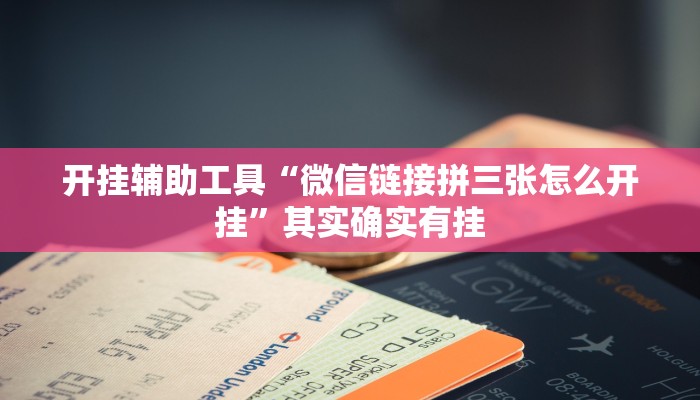 开挂辅助工具“微信链接拼三张怎么开挂”其实确实有挂