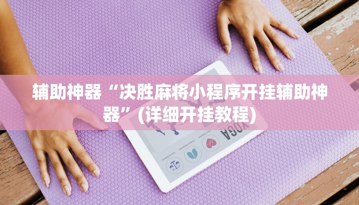 辅助神器“决胜麻将小程序开挂辅助神器”(详细开挂教程)