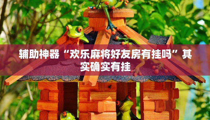辅助神器“欢乐麻将好友房有挂吗”其实确实有挂
