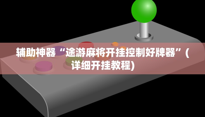 辅助神器“途游麻将开挂控制好牌器”(详细开挂教程)
