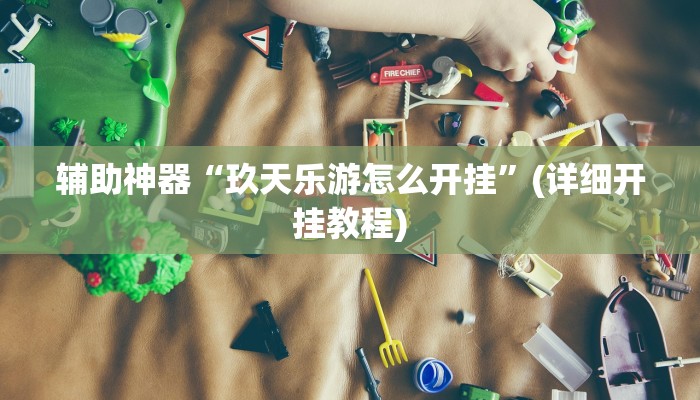 辅助神器“玖天乐游怎么开挂”(详细开挂教程)