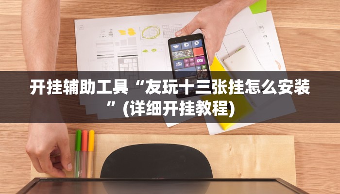 开挂辅助工具“友玩十三张挂怎么安装”(详细开挂教程)