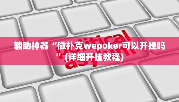 辅助神器“微扑克wepoker可以开挂吗”(详细开挂教程)