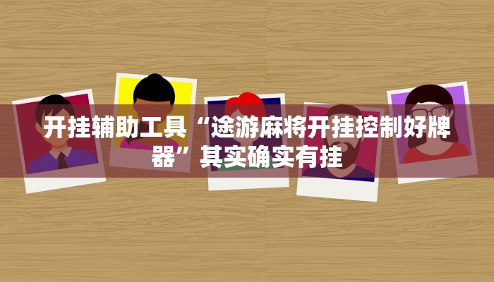 开挂辅助工具“途游麻将开挂控制好牌器”其实确实有挂