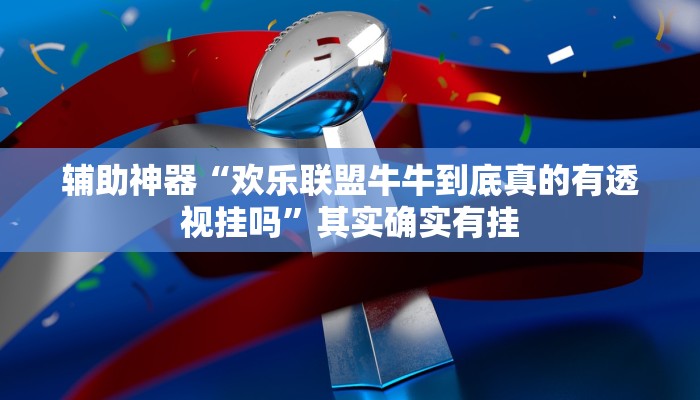 辅助神器“欢乐联盟牛牛到底真的有透视挂吗”其实确实有挂