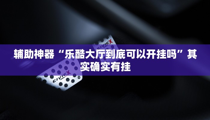 辅助神器“乐酷大厅到底可以开挂吗”其实确实有挂