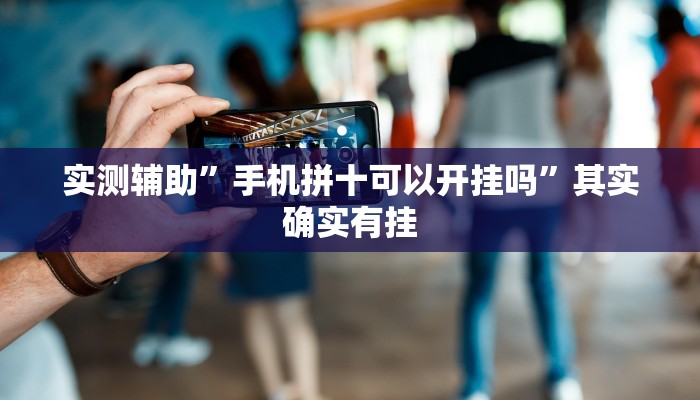 实测辅助”手机拼十可以开挂吗”其实确实有挂