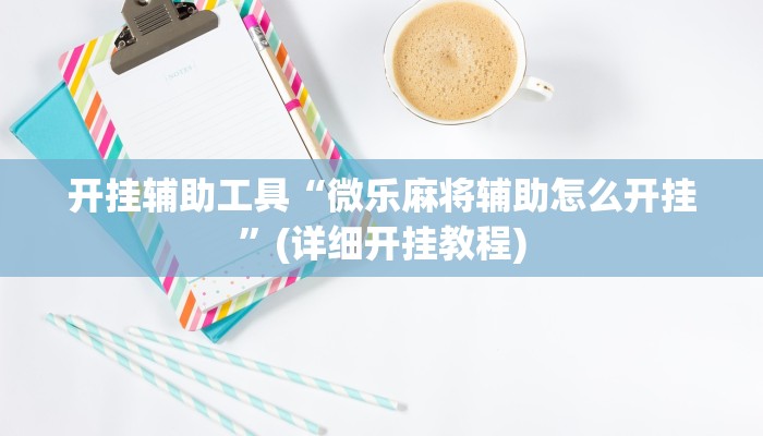 开挂辅助工具“微乐麻将辅助怎么开挂”(详细开挂教程)