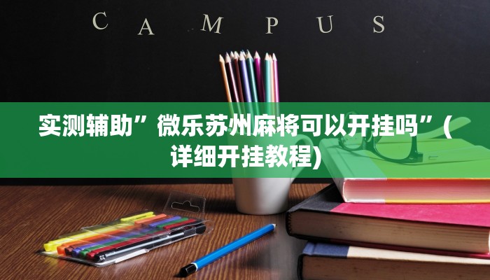 实测辅助”微乐苏州麻将可以开挂吗”(详细开挂教程)