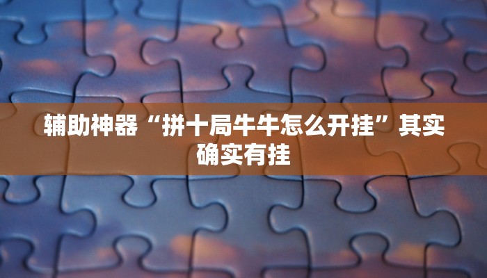 辅助神器“拼十局牛牛怎么开挂”其实确实有挂