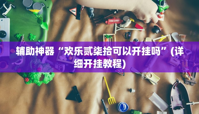 辅助神器“欢乐贰柒拾可以开挂吗”(详细开挂教程)