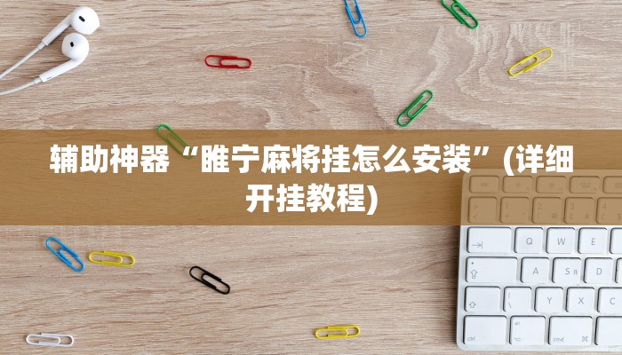 辅助神器“睢宁麻将挂怎么安装”(详细开挂教程)