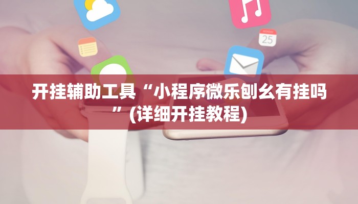 开挂辅助工具“小程序微乐刨幺有挂吗”(详细开挂教程)
