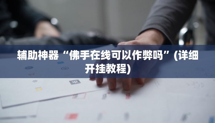 辅助神器“佛手在线可以作弊吗”(详细开挂教程)