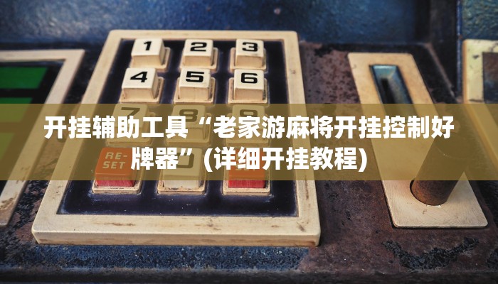 开挂辅助工具“老家游麻将开挂控制好牌器”(详细开挂教程)