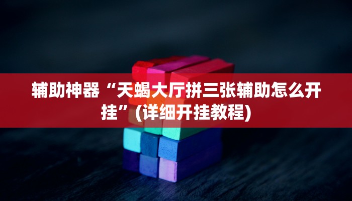 辅助神器“天蝎大厅拼三张辅助怎么开挂”(详细开挂教程)