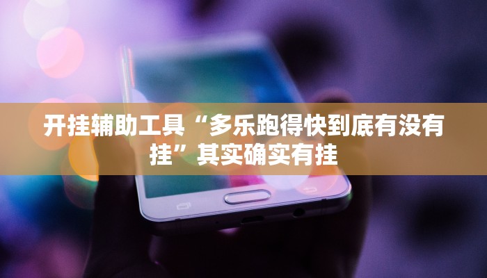 开挂辅助工具“多乐跑得快到底有没有挂”其实确实有挂