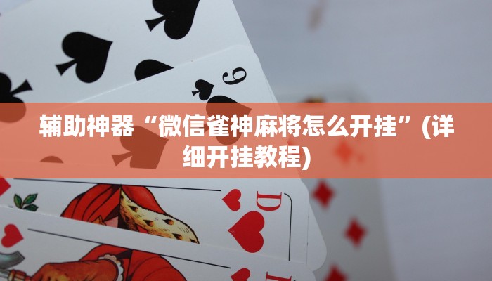 辅助神器“微信雀神麻将怎么开挂”(详细开挂教程)